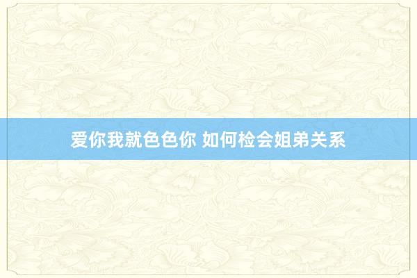 爱你我就色色你 如何检会姐弟关系