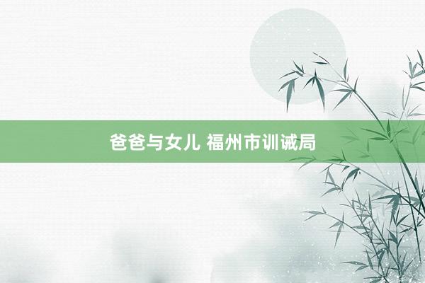 爸爸与女儿 福州市训诫局