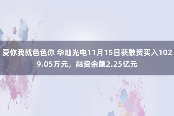 爱你我就色色你 华灿光电11月15日获融资买入1029.05万元，融资余额2.25亿元
