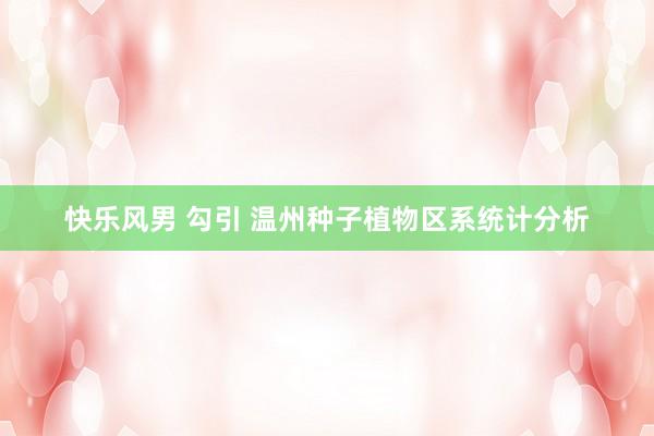 快乐风男 勾引 温州种子植物区系统计分析