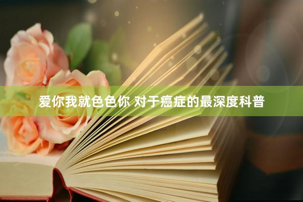爱你我就色色你 对于癌症的最深度科普