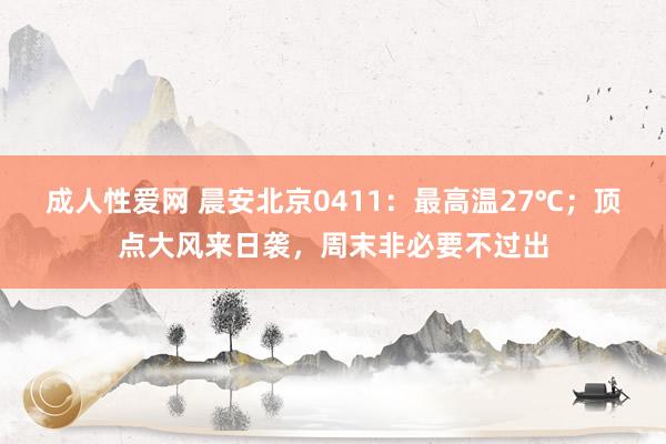 成人性爱网 晨安北京0411：最高温27℃；顶点大风来日袭，周末非必要不过出