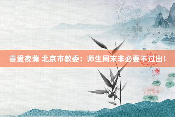 喜爱夜蒲 北京市教委：师生周末非必要不过出！