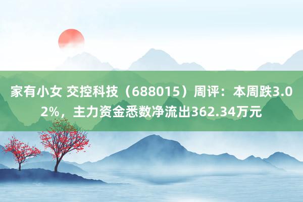 家有小女 交控科技（688015）周评：本周跌3.02%，主力资金悉数净流出362.34万元