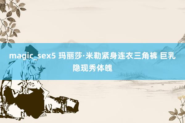 magic_sex5 玛丽莎·米勒紧身连衣三角裤 巨乳隐现秀体魄