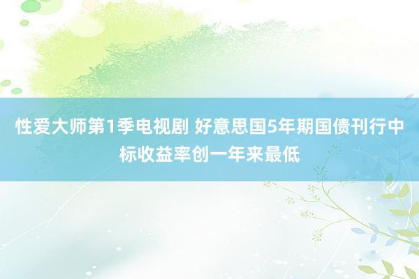 性爱大师第1季电视剧 好意思国5年期国债刊行中标收益率创一年来最低