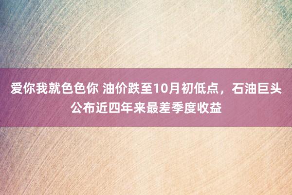 爱你我就色色你 油价跌至10月初低点，石油巨头公布近四年来最差季度收益